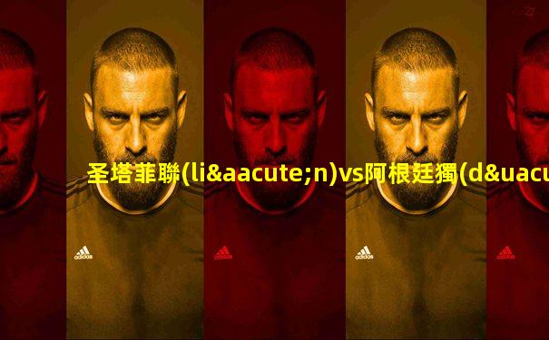 圣塔菲聯(lián)vs阿根廷獨(dú)立誰會贏
